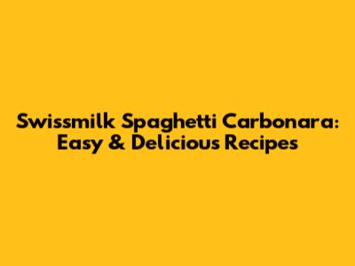 Swissmilk Spaghetti Carbonara: Easy & Delicious Recipes