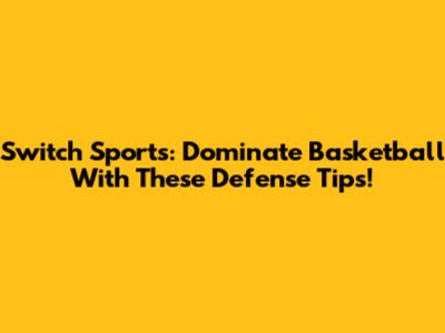 Switch Sports: Dominate Basketball With These Defense Tips!