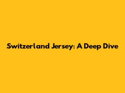 Switzerland Jersey: A Deep Dive
