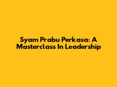 Syam Prabu Perkasa: A Masterclass In Leadership