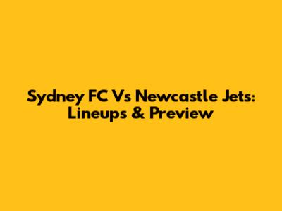 Sydney FC Vs Newcastle Jets: Lineups & Preview