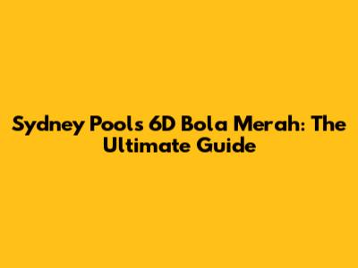 Sydney Pools 6D Bola Merah: The Ultimate Guide