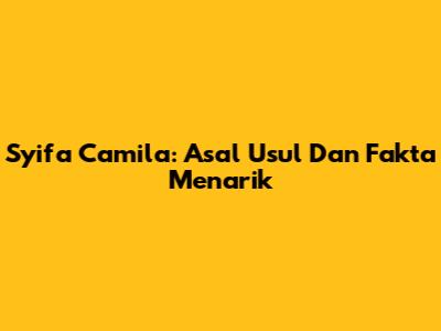 Syifa Camila: Asal Usul Dan Fakta Menarik