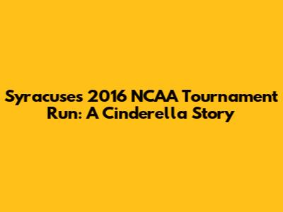 Syracuse's 2016 NCAA Tournament Run: A Cinderella Story