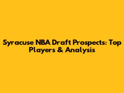 Syracuse NBA Draft Prospects: Top Players & Analysis