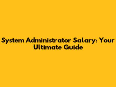 System Administrator Salary: Your Ultimate Guide