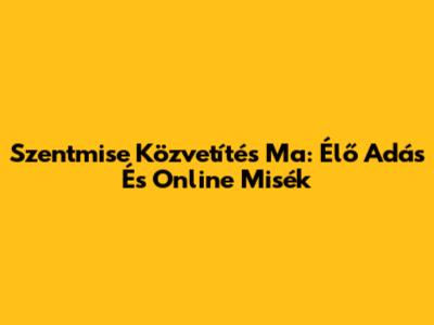 Szentmise Közvetítés Ma: Élő Adás És Online Misék