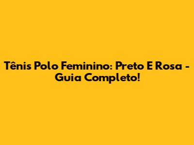 Tênis Polo Feminino: Preto E Rosa - Guia Completo!