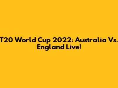 T20 World Cup 2022: Australia Vs. England Live!