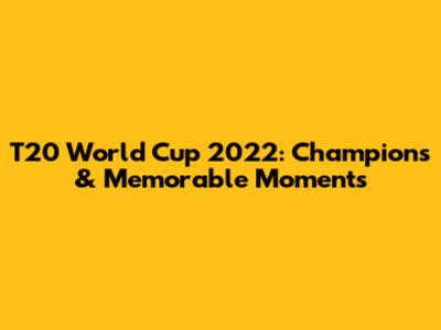 T20 World Cup 2022: Champions & Memorable Moments