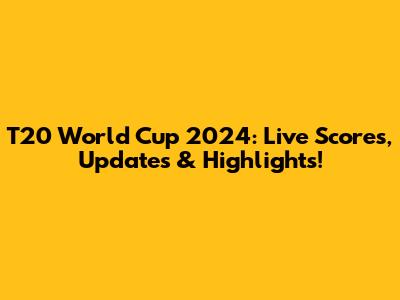 T20 World Cup 2024: Live Scores, Updates & Highlights!