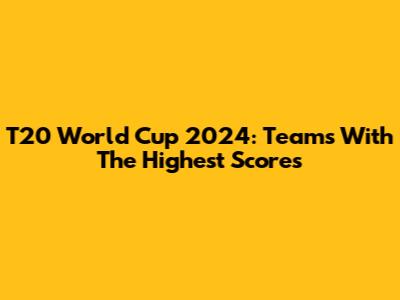 T20 World Cup 2024: Teams With The Highest Scores
