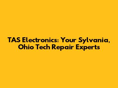 TAS Electronics: Your Sylvania, Ohio Tech Repair Experts