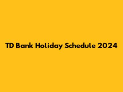 TD Bank Holiday Schedule 2024