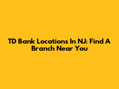 TD Bank Locations In NJ: Find A Branch Near You