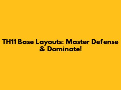 TH11 Base Layouts: Master Defense & Dominate!
