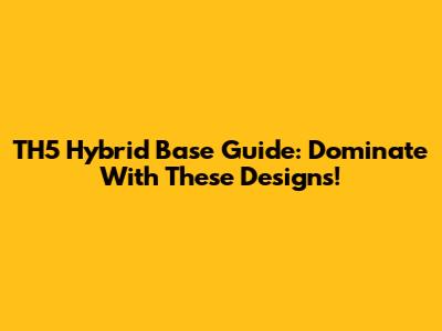 TH5 Hybrid Base Guide: Dominate With These Designs!