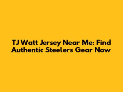 TJ Watt Jersey Near Me: Find Authentic Steelers Gear Now