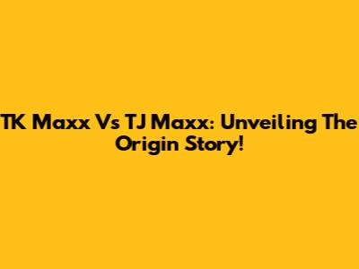 TK Maxx Vs TJ Maxx: Unveiling The Origin Story!