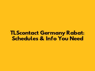 TLScontact Germany Rabat: Schedules & Info You Need