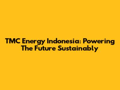 TMC Energy Indonesia: Powering The Future Sustainably