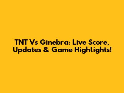 TNT Vs Ginebra: Live Score, Updates & Game Highlights!