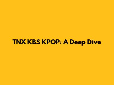 TNX KBS KPOP: A Deep Dive