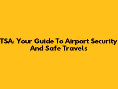 TSA: Your Guide To Airport Security And Safe Travels