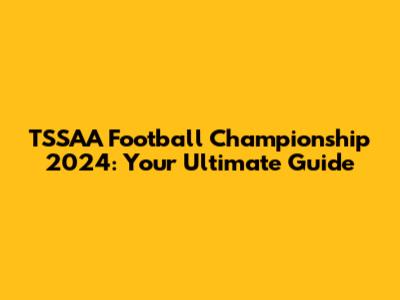 TSSAA Football Championship 2024: Your Ultimate Guide