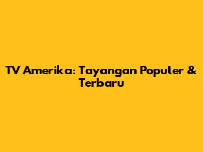 TV Amerika: Tayangan Populer & Terbaru
