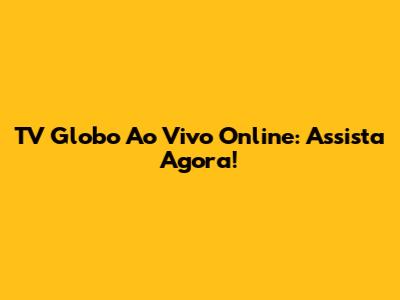 TV Globo Ao Vivo Online: Assista Agora!