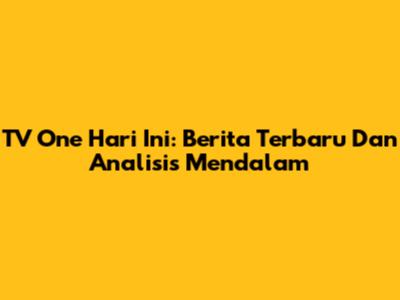TV One Hari Ini: Berita Terbaru Dan Analisis Mendalam