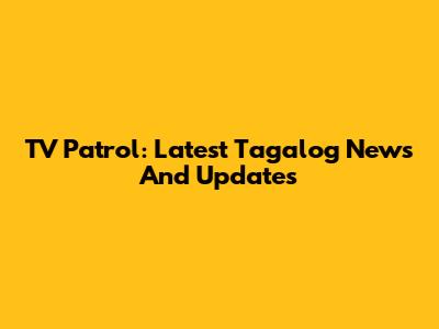 TV Patrol: Latest Tagalog News And Updates