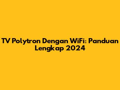 TV Polytron Dengan WiFi: Panduan Lengkap 2024