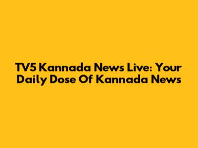 TV5 Kannada News Live: Your Daily Dose Of Kannada News