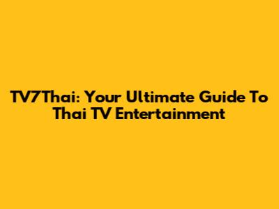 TV7Thai: Your Ultimate Guide To Thai TV Entertainment