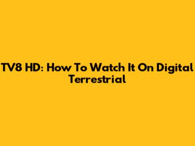 TV8 HD: How To Watch It On Digital Terrestrial