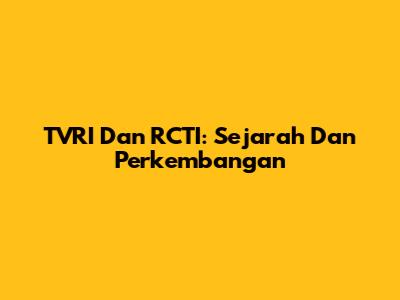 TVRI Dan RCTI: Sejarah Dan Perkembangan