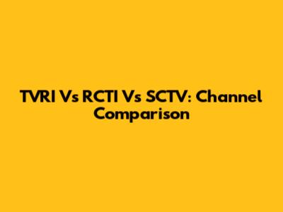 TVRI Vs RCTI Vs SCTV: Channel Comparison