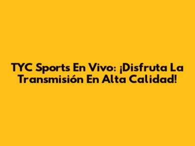 TYC Sports En Vivo: ¡Disfruta La Transmisión En Alta Calidad!