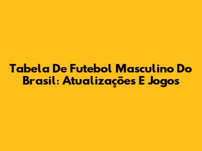 Tabela De Futebol Masculino Do Brasil: Atualizações E Jogos