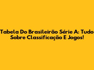 Tabela Do Brasileirão Série A: Tudo Sobre Classificação E Jogos!