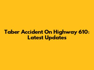 Taber Accident On Highway 610: Latest Updates