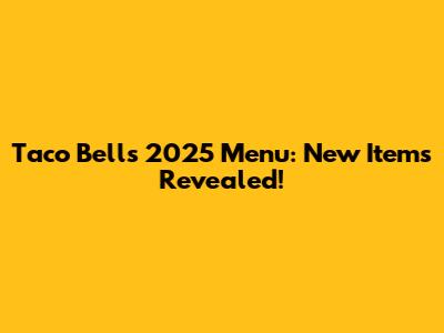 Taco Bell's 2025 Menu: New Items Revealed!