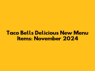 Taco Bell's Delicious New Menu Items: November 2024