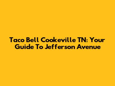 Taco Bell Cookeville TN: Your Guide To Jefferson Avenue