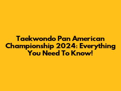 Taekwondo Pan American Championship 2024: Everything You Need To Know!