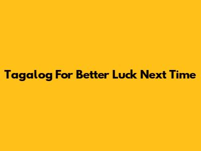 Tagalog For "Better Luck Next Time"
