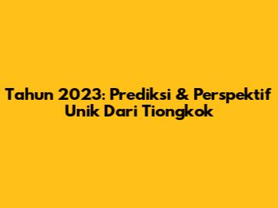 Tahun 2023: Prediksi & Perspektif Unik Dari Tiongkok