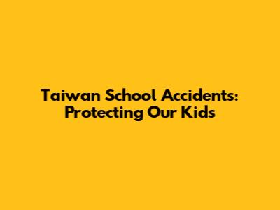 Taiwan School Accidents: Protecting Our Kids